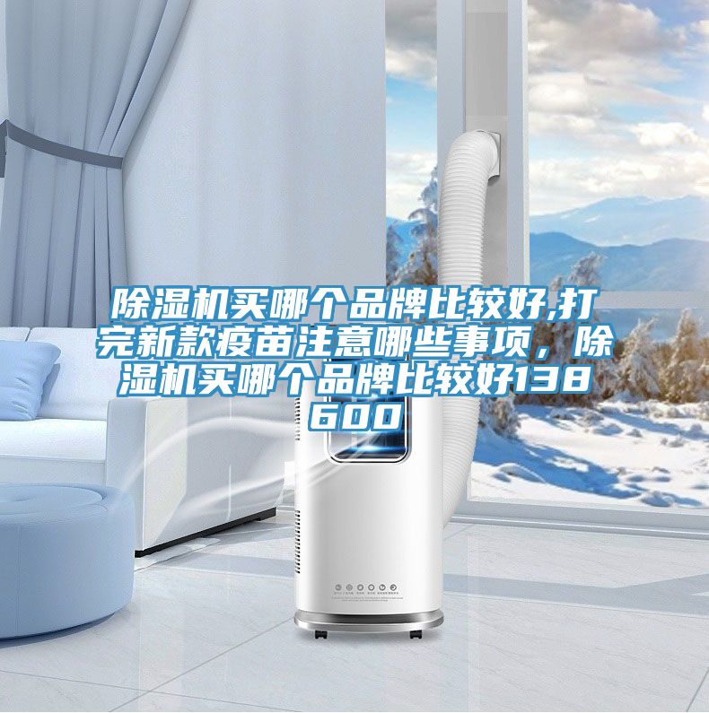 蘑菇视频网站買哪個品牌比較好,打完新款疫苗注意哪些事項，蘑菇视频网站買哪個品牌比較好138600