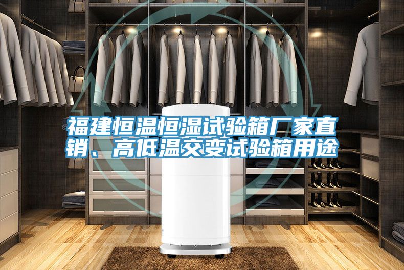 福建恒溫恒濕試驗箱廠家直銷、高低溫交變試驗箱用途